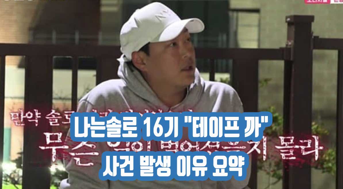 나는솔로 16기 “테이프 까” 사건 발생 이유 요약